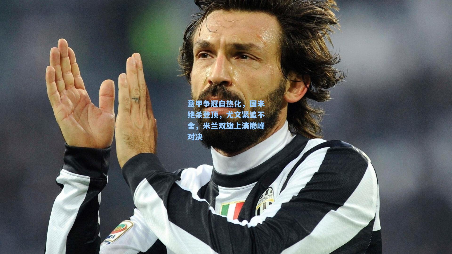 意甲争冠白热化，国米绝杀登顶，尤文紧追不舍，米兰双雄上演巅峰对决